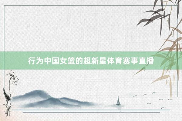 行为中国女篮的超新星体育赛事直播