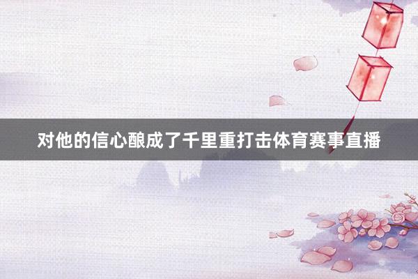 对他的信心酿成了千里重打击体育赛事直播