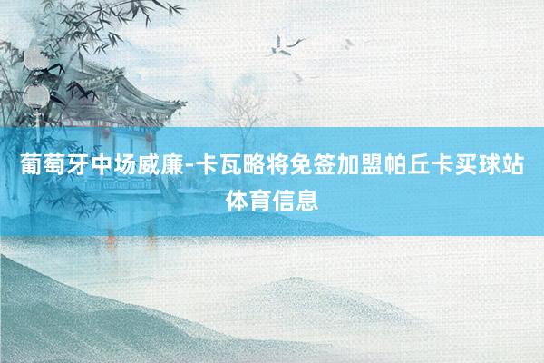 葡萄牙中场威廉-卡瓦略将免签加盟帕丘卡买球站体育信息
