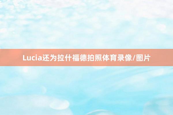 Lucia还为拉什福德拍照体育录像/图片