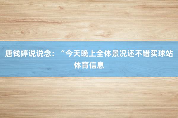 唐钱婷说说念：“今天晚上全体景况还不错买球站体育信息