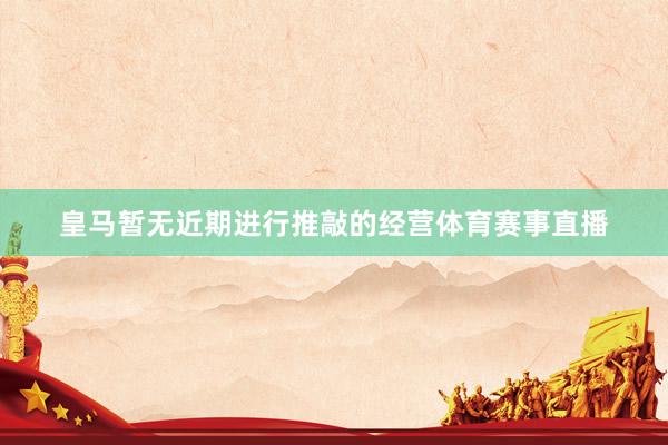 皇马暂无近期进行推敲的经营体育赛事直播