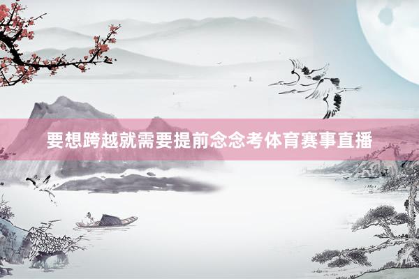 要想跨越就需要提前念念考体育赛事直播