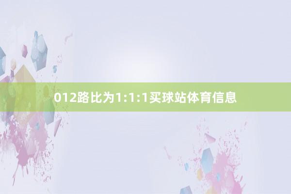 012路比为1:1:1买球站体育信息