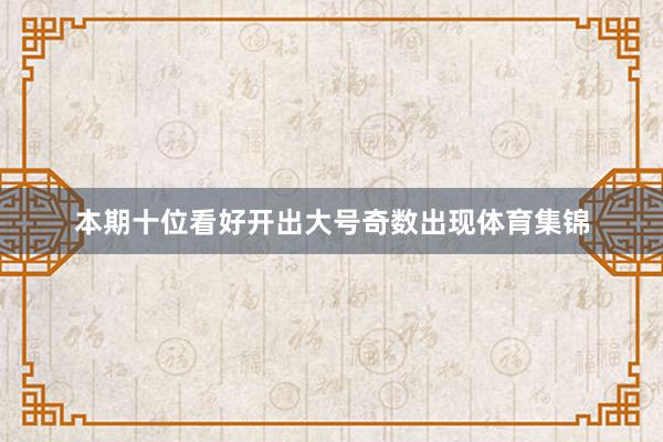 本期十位看好开出大号奇数出现体育集锦