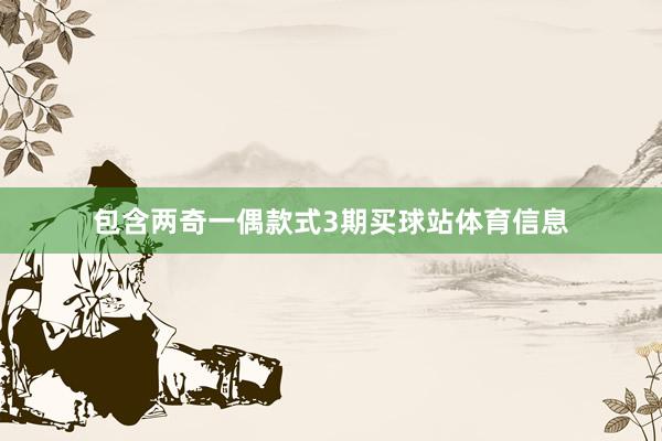 包含两奇一偶款式3期买球站体育信息