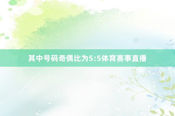 其中号码奇偶比为5:5体育赛事直播