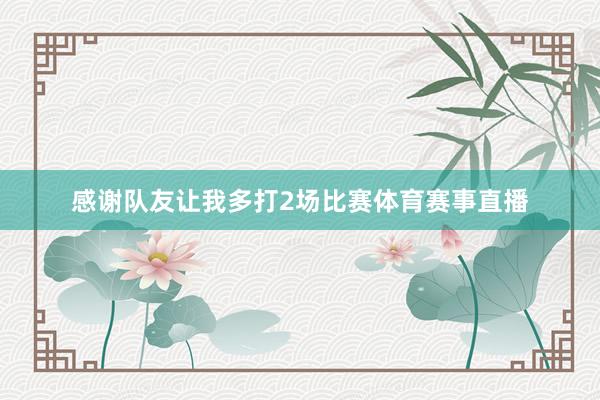 感谢队友让我多打2场比赛体育赛事直播