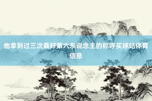 他拿到过三次最好第六东说念主的称呼买球站体育信息