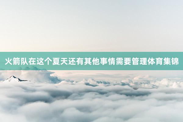 火箭队在这个夏天还有其他事情需要管理体育集锦
