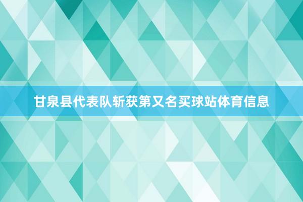 甘泉县代表队斩获第又名买球站体育信息