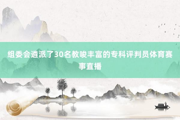 组委会遴派了30名教唆丰富的专科评判员体育赛事直播
