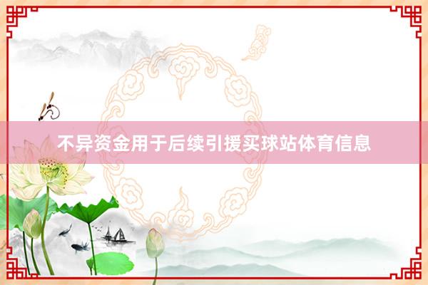 不异资金用于后续引援买球站体育信息
