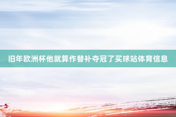 旧年欧洲杯他就算作替补夺冠了买球站体育信息