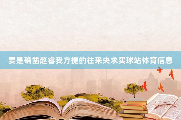 要是确凿赵睿我方提的往来央求买球站体育信息