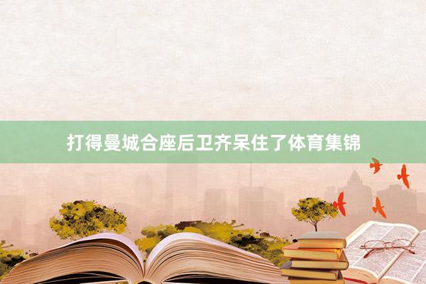 打得曼城合座后卫齐呆住了体育集锦