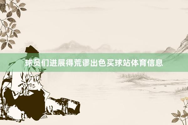 球员们进展得荒谬出色买球站体育信息
