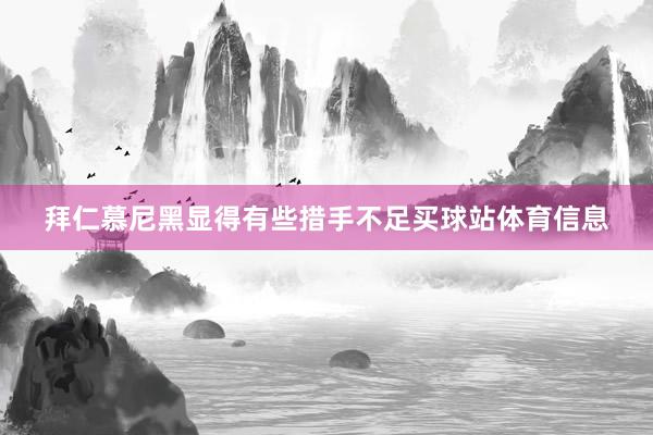 拜仁慕尼黑显得有些措手不足买球站体育信息