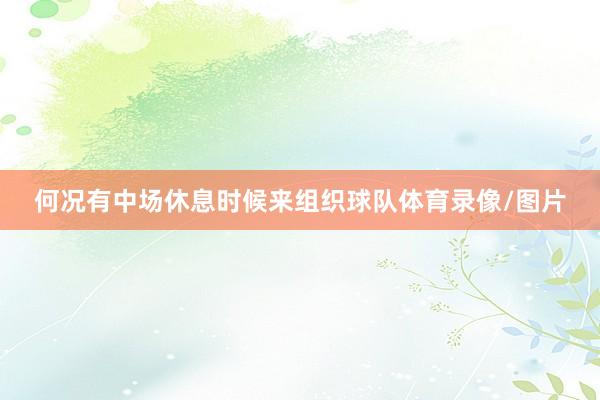 何况有中场休息时候来组织球队体育录像/图片