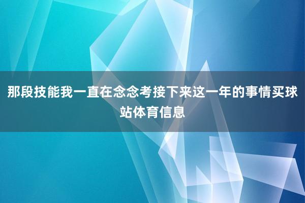 那段技能我一直在念念考接下来这一年的事情买球站体育信息