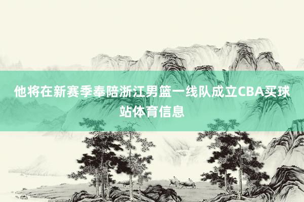 他将在新赛季奉陪浙江男篮一线队成立CBA买球站体育信息