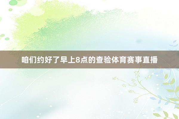 咱们约好了早上8点的查验体育赛事直播