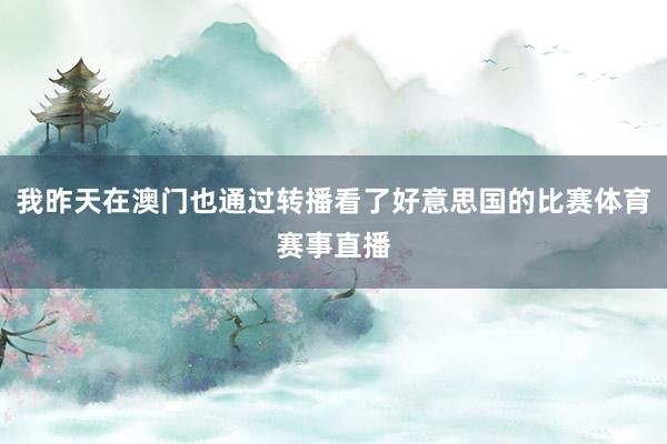 我昨天在澳门也通过转播看了好意思国的比赛体育赛事直播