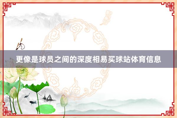 更像是球员之间的深度相易买球站体育信息