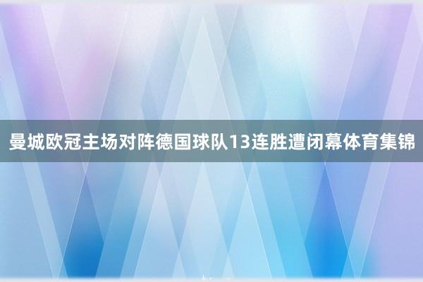曼城欧冠主场对阵德国球队13连胜遭闭幕体育集锦