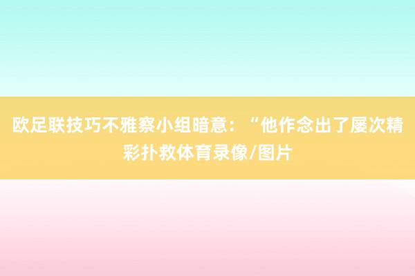 欧足联技巧不雅察小组暗意：“他作念出了屡次精彩扑救体育录像/图片