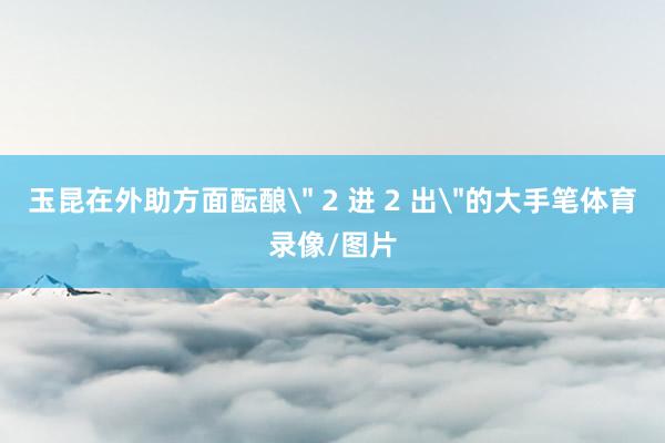 玉昆在外助方面酝酿
