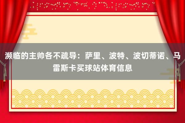 濒临的主帅各不疏导：萨里、波特、波切蒂诺、马雷斯卡买球站体育信息