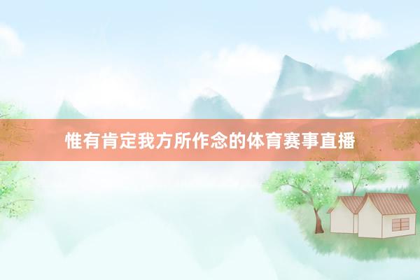 惟有肯定我方所作念的体育赛事直播