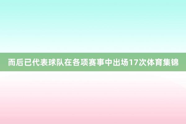 而后已代表球队在各项赛事中出场17次体育集锦