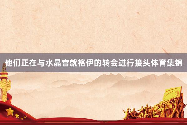 他们正在与水晶宫就格伊的转会进行接头体育集锦