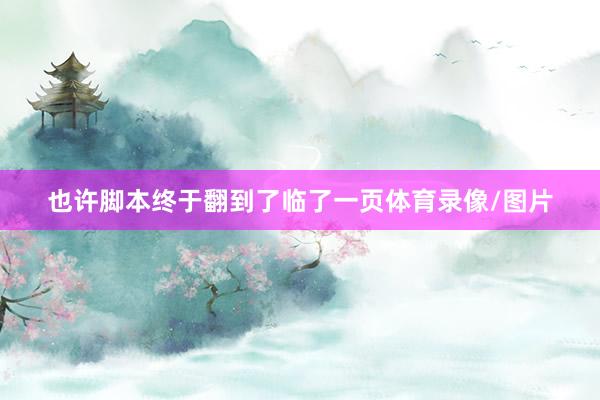 也许脚本终于翻到了临了一页体育录像/图片