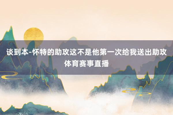 谈到本-怀特的助攻这不是他第一次给我送出助攻体育赛事直播