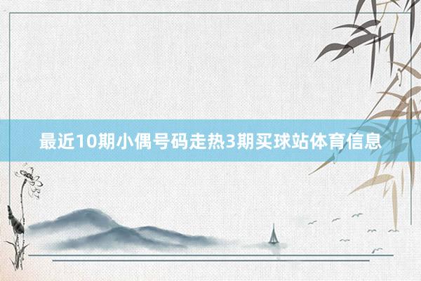最近10期小偶号码走热3期买球站体育信息