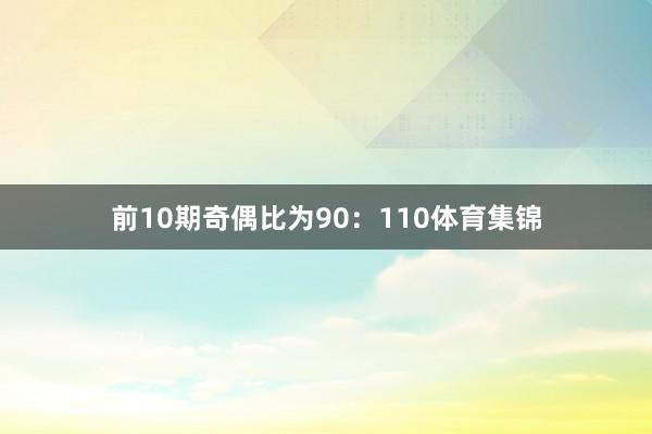 前10期奇偶比为90：110体育集锦