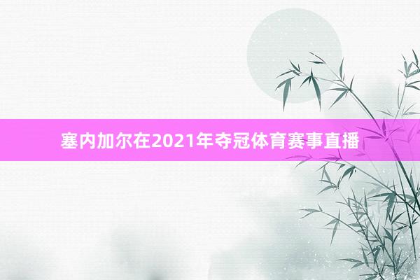 塞内加尔在2021年夺冠体育赛事直播