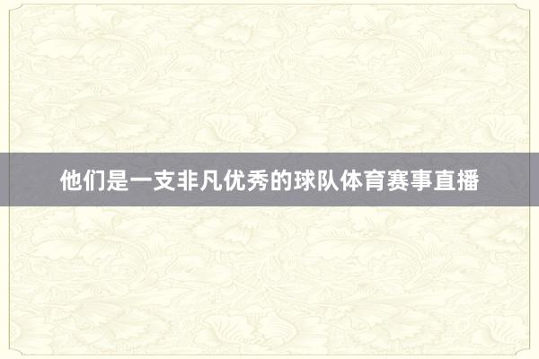 他们是一支非凡优秀的球队体育赛事直播