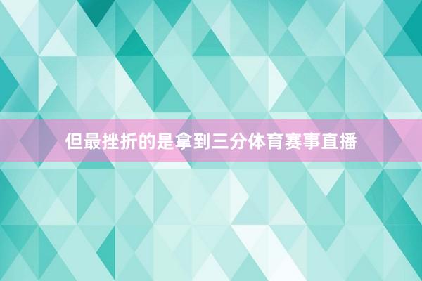 但最挫折的是拿到三分体育赛事直播