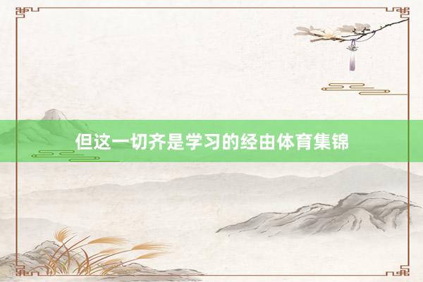 但这一切齐是学习的经由体育集锦