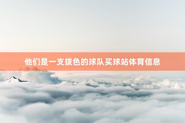 他们是一支拨色的球队买球站体育信息