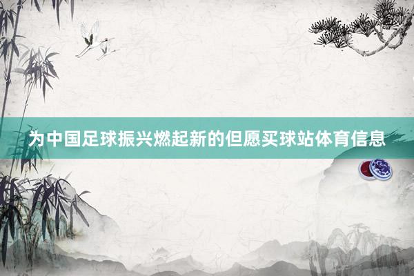 为中国足球振兴燃起新的但愿买球站体育信息