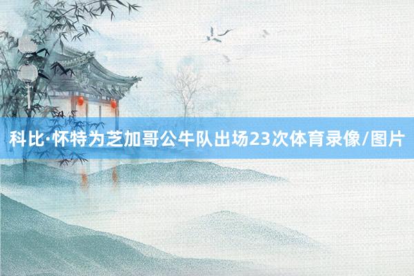 科比·怀特为芝加哥公牛队出场23次体育录像/图片