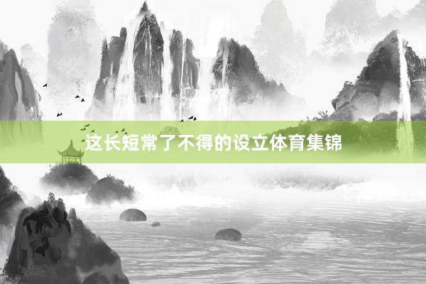 这长短常了不得的设立体育集锦