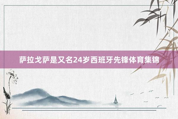萨拉戈萨是又名24岁西班牙先锋体育集锦