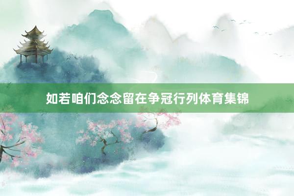 如若咱们念念留在争冠行列体育集锦