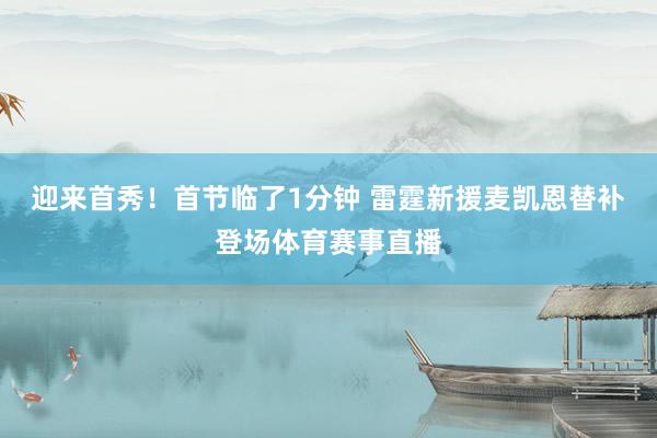 迎来首秀！首节临了1分钟 雷霆新援麦凯恩替补登场体育赛事直播
